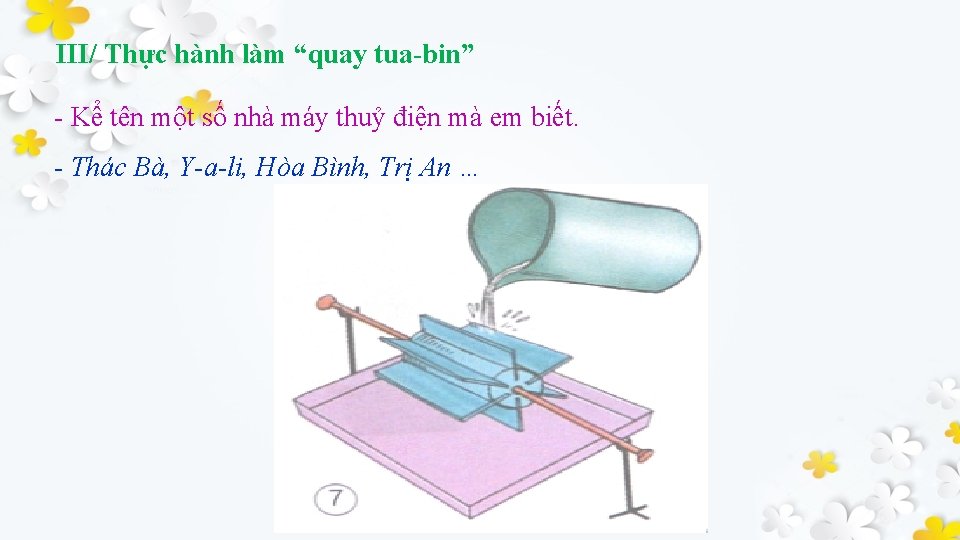 III/ Thực hành làm “quay tua-bin” - Kể tên một số nhà máy thuỷ