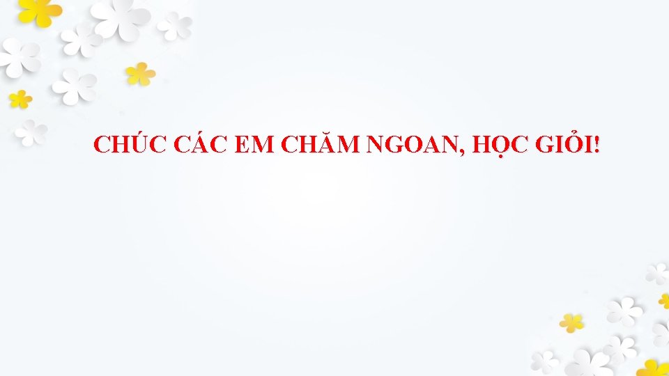 CHÚC CÁC EM CHĂM NGOAN, HỌC GIỎI! 