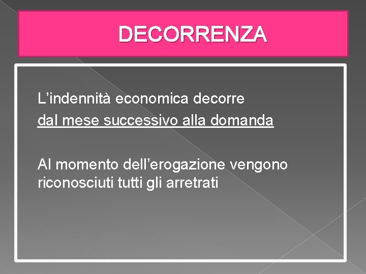 DECORRENZA L’indennità economica decorre dal mese successivo alla domanda Al momento dell’erogazione vengono riconosciuti