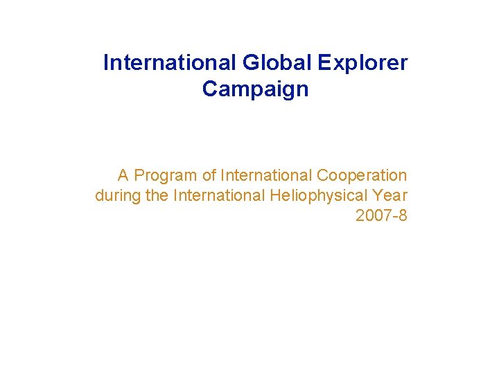 International Global Explorer Campaign A Program of International Cooperation during the International Heliophysical Year