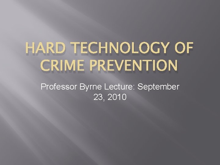 HARD TECHNOLOGY OF CRIME PREVENTION Professor Byrne Lecture: September 23, 2010 