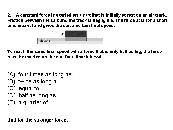 2. A constant force is exerted on a cart that is initially at rest