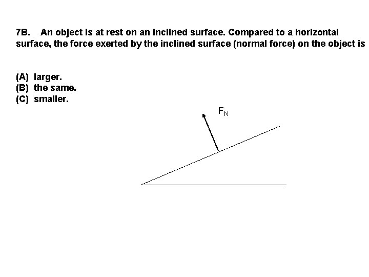 7 B. An object is at rest on an inclined surface. Compared to a