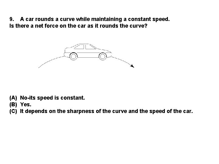 9. A car rounds a curve while maintaining a constant speed. Is there a
