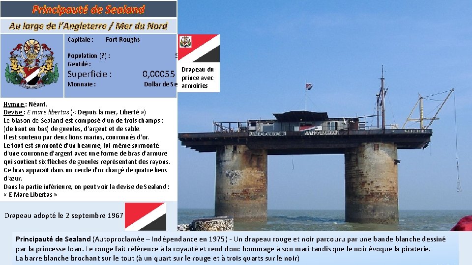 Principauté de Sealand Au large de l’Angleterre / Mer du Nord Capitale : Fort