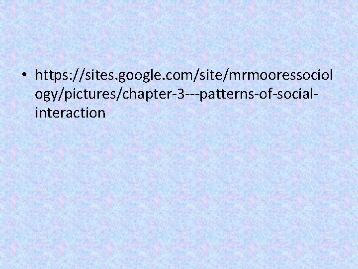  • https: //sites. google. com/site/mrmooressociol ogy/pictures/chapter-3 ---patterns-of-socialinteraction 