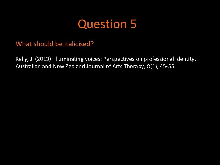 Question 5 What should be italicised? Kelly, J. (2013). Illuminating voices: Perspectives on professional Question 5 What should be italicised? Kelly, J. (2013). Illuminating voices: Perspectives on professional