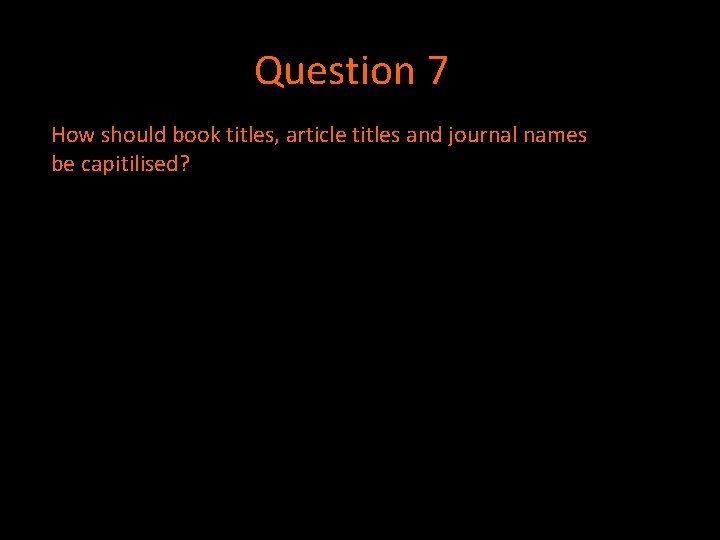 Question 7 How should book titles, article titles and journal names be capitilised? Question 7 How should book titles, article titles and journal names be capitilised?