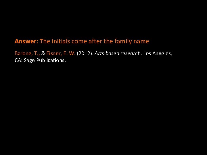 Answer: The initials come after the family name Barone, T. , & Eisner, E. Answer: The initials come after the family name Barone, T. , & Eisner, E.