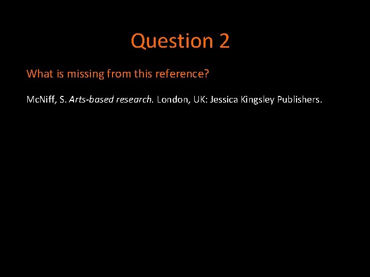 Question 2 What is missing from this reference? Mc. Niff, S. Arts-based research. London, Question 2 What is missing from this reference? Mc. Niff, S. Arts-based research. London,