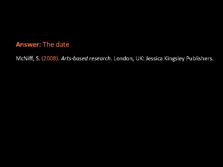 Answer: The date Mc. Niff, S. (2008). Arts-based research. London, UK: Jessica Kingsley Publishers. Answer: The date Mc. Niff, S. (2008). Arts-based research. London, UK: Jessica Kingsley Publishers.