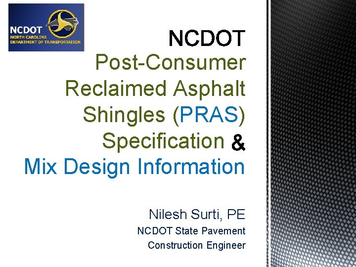Post-Consumer Reclaimed Asphalt Shingles (PRAS) Specification Mix Design Information Nilesh Surti, PE NCDOT State