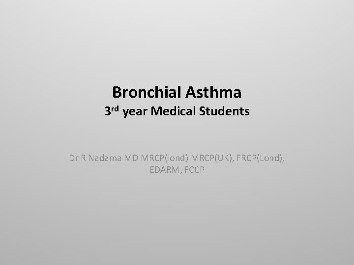 Bronchial Asthma 3 rd year Medical Students Dr R Nadama MD MRCP(lond) MRCP(UK), FRCP(Lond),