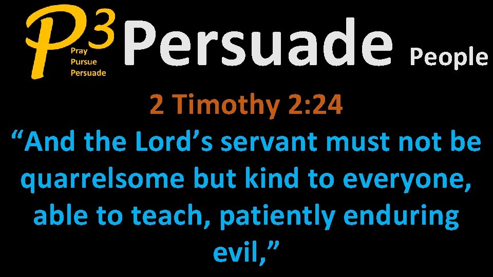 Persuade People 2 Timothy 2: 24 “And the Lord’s servant must not be quarrelsome