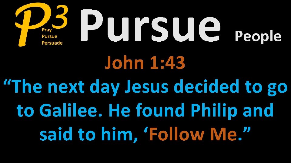 Pursue People John 1: 43 “The next day Jesus decided to go to Galilee.
