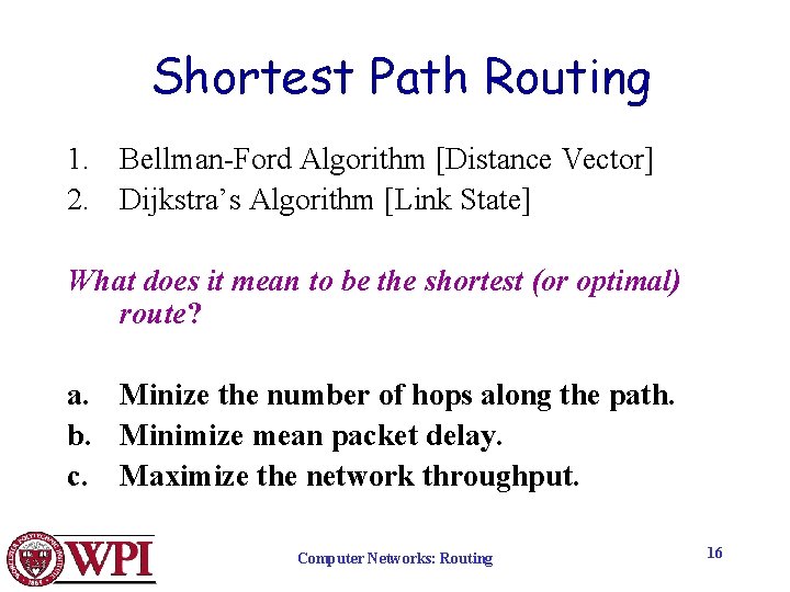 Shortest Path Routing 1. Bellman-Ford Algorithm [Distance Vector] 2. Dijkstra’s Algorithm [Link State] What