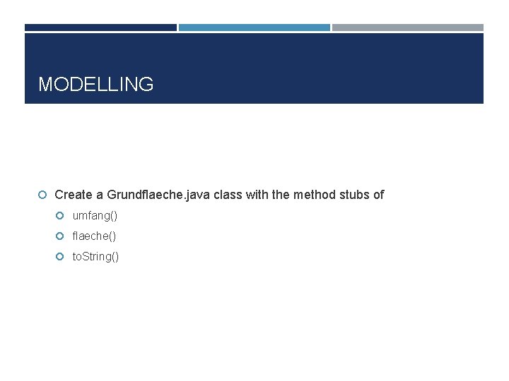 MODELLING Create a Grundflaeche. java class with the method stubs of umfang() flaeche() to.