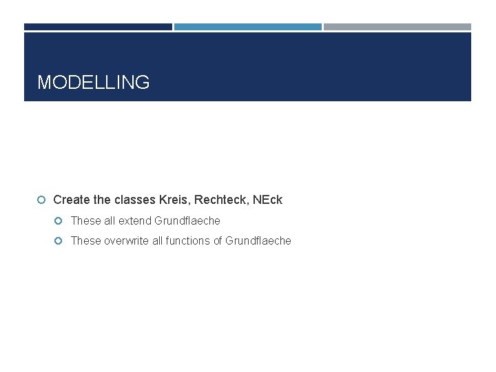 MODELLING Create the classes Kreis, Rechteck, NEck These all extend Grundflaeche These overwrite all