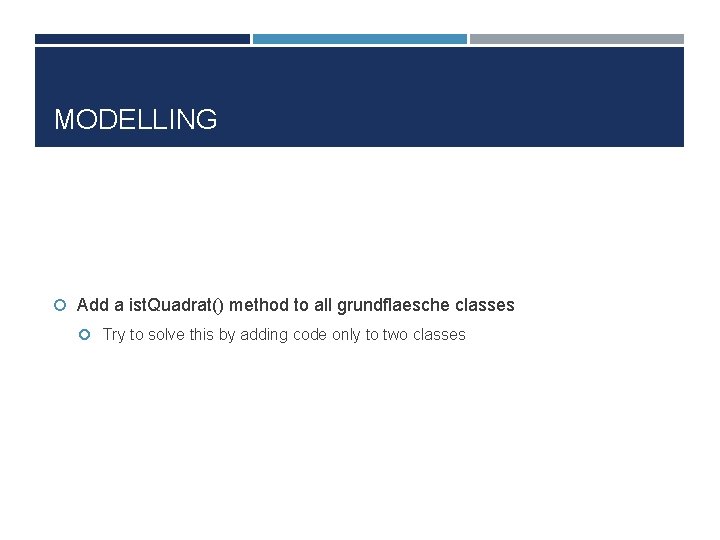 MODELLING Add a ist. Quadrat() method to all grundflaesche classes Try to solve this