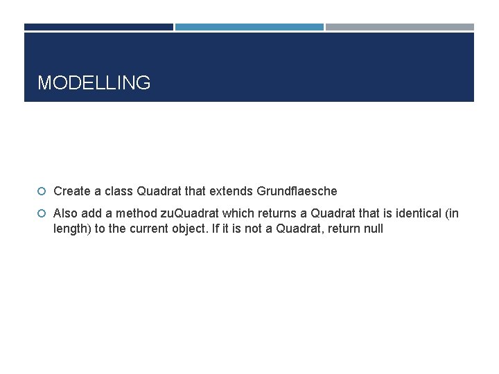 MODELLING Create a class Quadrat that extends Grundflaesche Also add a method zu. Quadrat