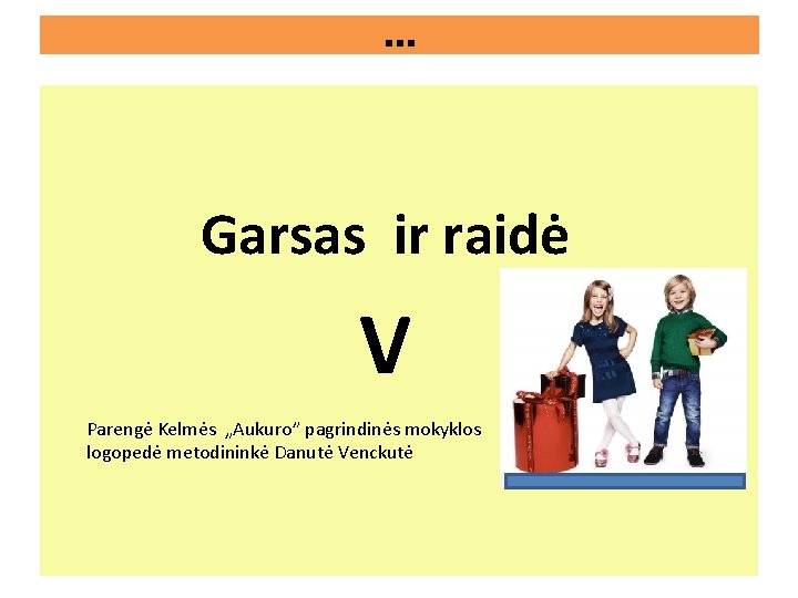 . . . Garsas ir raidė V Parengė Kelmės „Aukuro” pagrindinės mokyklos logopedė metodininkė