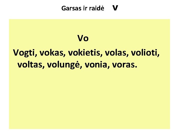 Garsas ir raidė V Vo Vogti, vokas, vokietis, volas, volioti, voltas, volungė, vonia, voras.