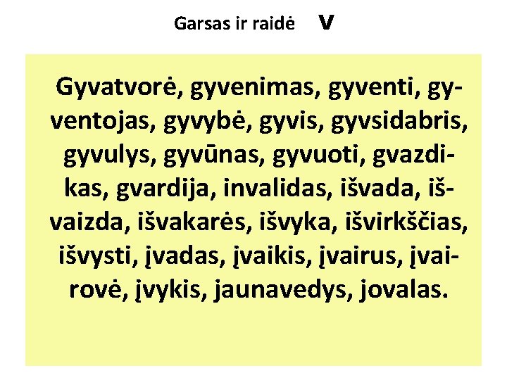 Garsas ir raidė V Gyvatvorė, gyvenimas, gyventi, gyventojas, gyvybė, gyvis, gyvsidabris, gyvulys, gyvūnas, gyvuoti,