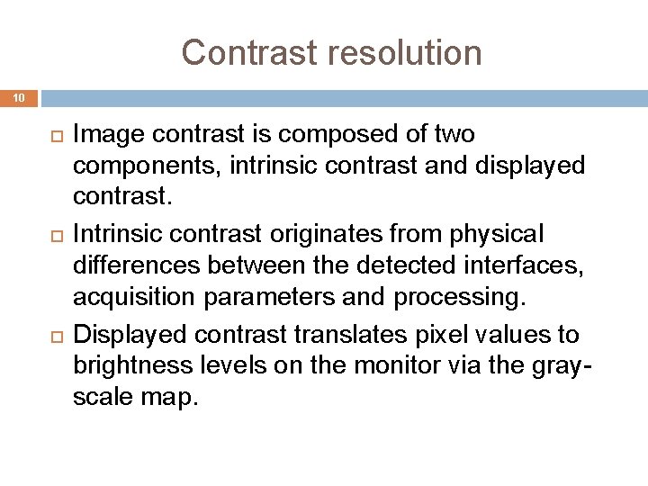 Contrast resolution 10 Image contrast is composed of two components, intrinsic contrast and displayed