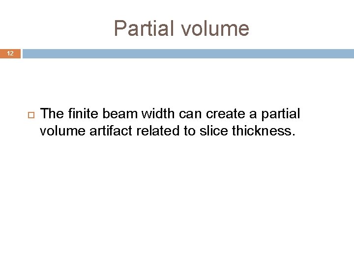 Partial volume 12 The finite beam width can create a partial volume artifact related