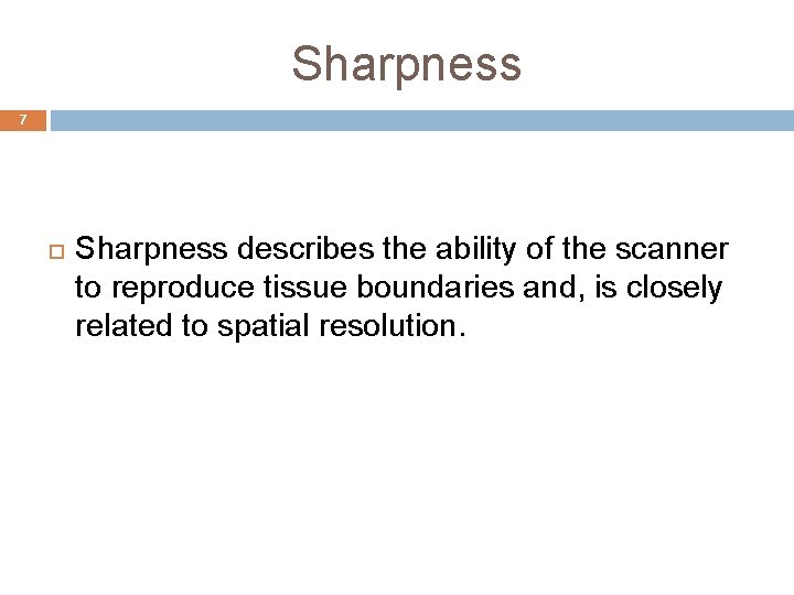 Sharpness 7 Sharpness describes the ability of the scanner to reproduce tissue boundaries and,