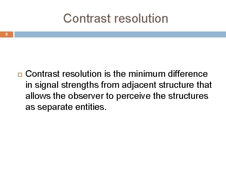 Contrast resolution 8 Contrast resolution is the minimum difference in signal strengths from adjacent