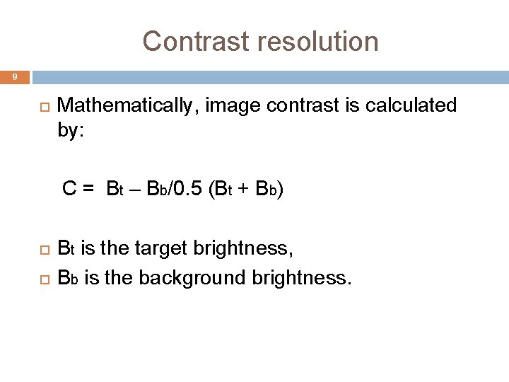 Contrast resolution 9 Mathematically, image contrast is calculated by: C = Bt – Bb/0.