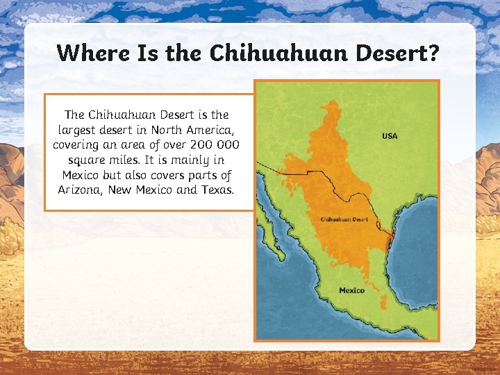 Where Is the Chihuahuan Desert? The Chihuahuan Desert is the largest desert in North