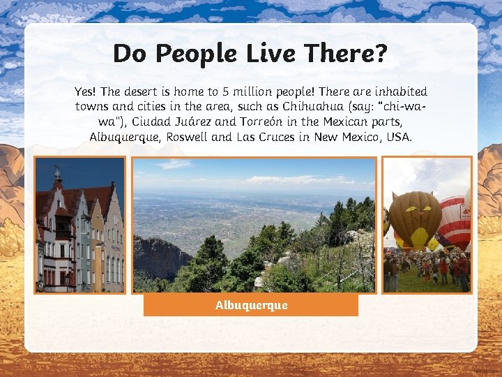 Do People Live There? Yes! The desert is home to 5 million people! There