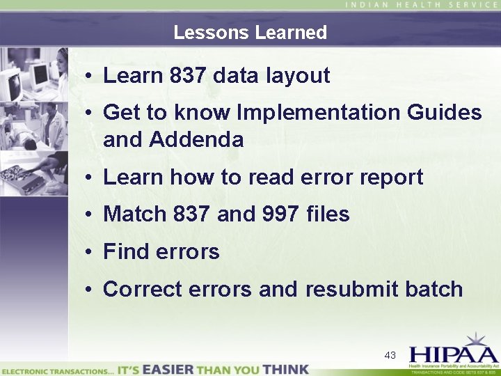 Lessons Learned • Learn 837 data layout • Get to know Implementation Guides and