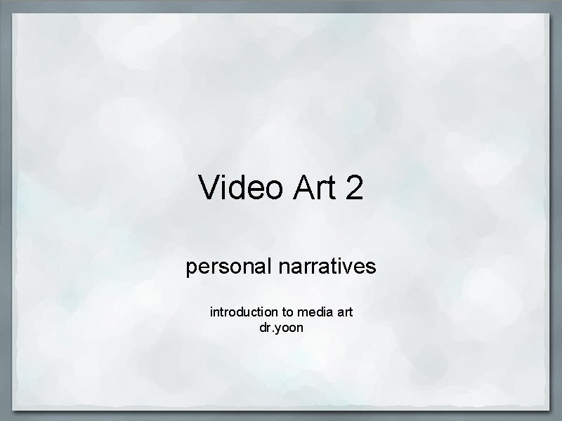 Video Art 2 personal narratives introduction to media art dr. yoon 