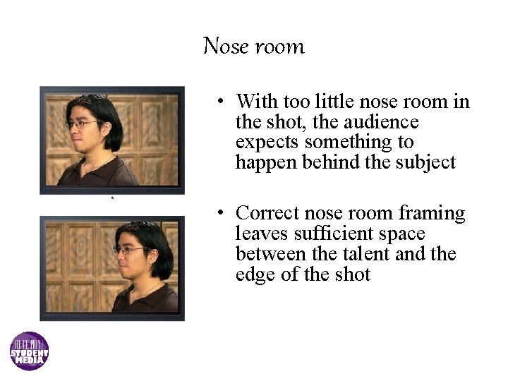 Nose room • With too little nose room in the shot, the audience expects