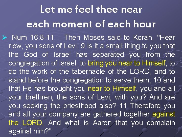 Let me feel thee near each moment of each hour Ø Num 16: 8
