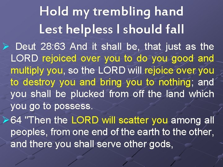 Hold my trembling hand Lest helpless I should fall Ø Deut 28: 63 And