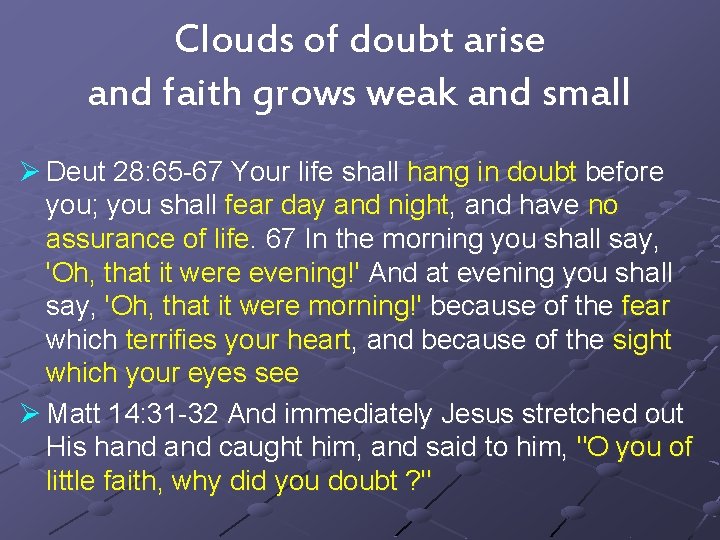 Clouds of doubt arise and faith grows weak and small Ø Deut 28: 65