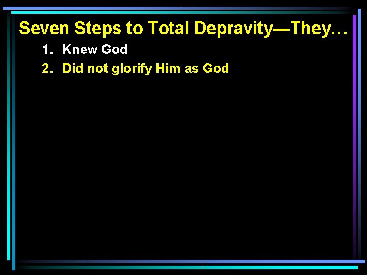 Seven Steps to Total Depravity—They… 1. Knew God 2. Did not glorify Him as