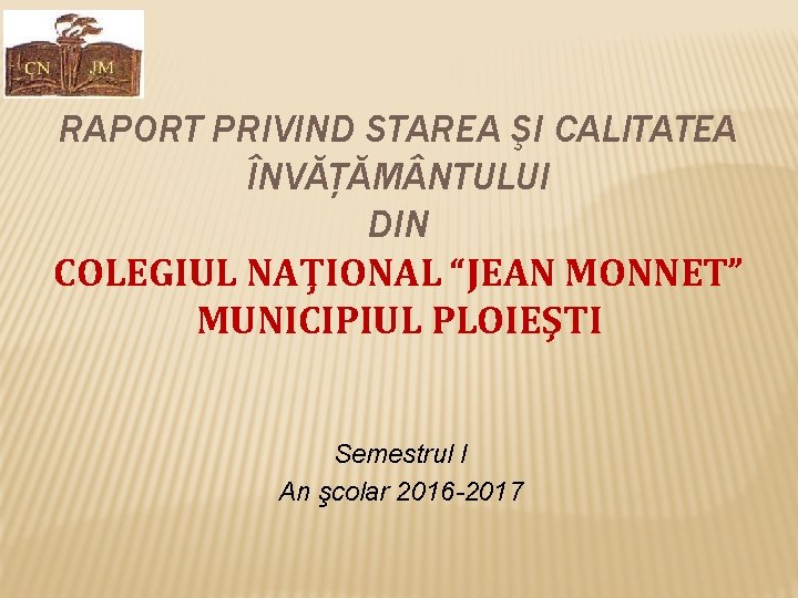 RAPORT PRIVIND STAREA ŞI CALITATEA ÎNVĂŢĂM NTULUI DIN COLEGIUL NAŢIONAL “JEAN MONNET” MUNICIPIUL PLOIEŞTI