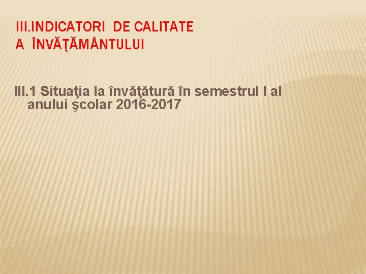 III. INDICATORI DE CALITATE A ÎNVĂŢĂM NTULUI III. 1 Situaţia la învăţătură în semestrul