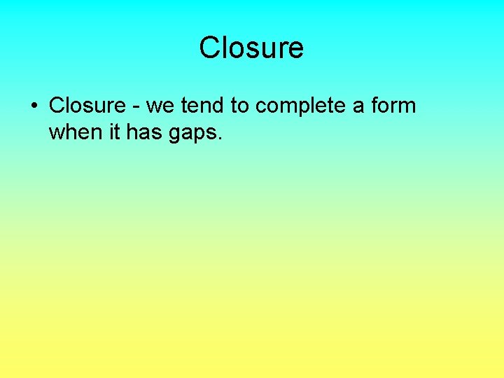 Closure • Closure - we tend to complete a form when it has gaps.