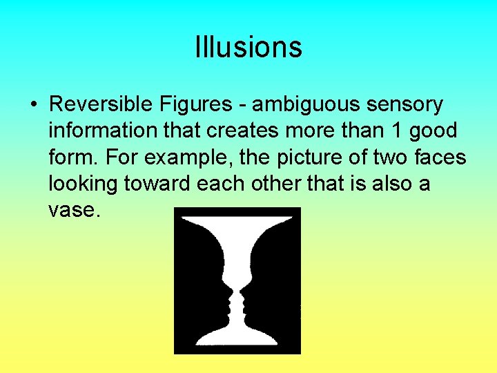 Illusions • Reversible Figures - ambiguous sensory information that creates more than 1 good