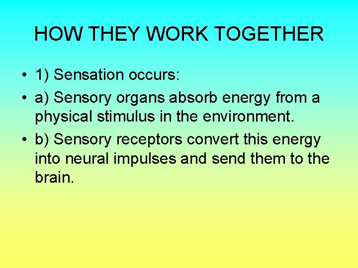 HOW THEY WORK TOGETHER • 1) Sensation occurs: • a) Sensory organs absorb energy