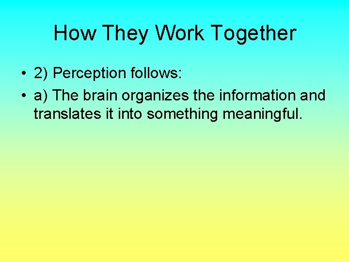 How They Work Together • 2) Perception follows: • a) The brain organizes the