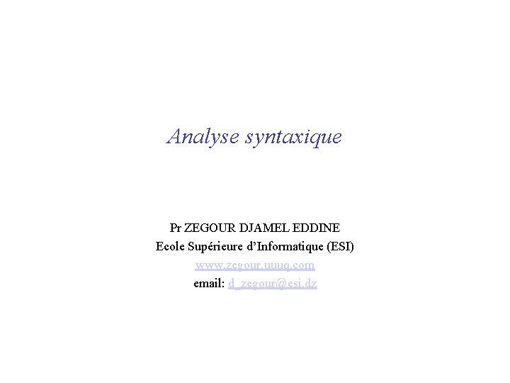 Analyse syntaxique Pr ZEGOUR DJAMEL EDDINE Ecole Supérieure d’Informatique (ESI) www. zegour. uuuq. com