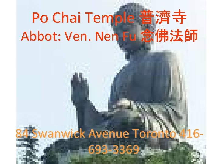Po Chai Temple 普濟寺 Abbot: Ven. Nen Fu 念佛法師 84 Swanwick Avenue Toronto 416693