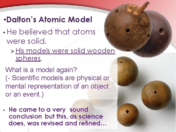  • Dalton’s Atomic Model • He believed that atoms were solid. Ø His